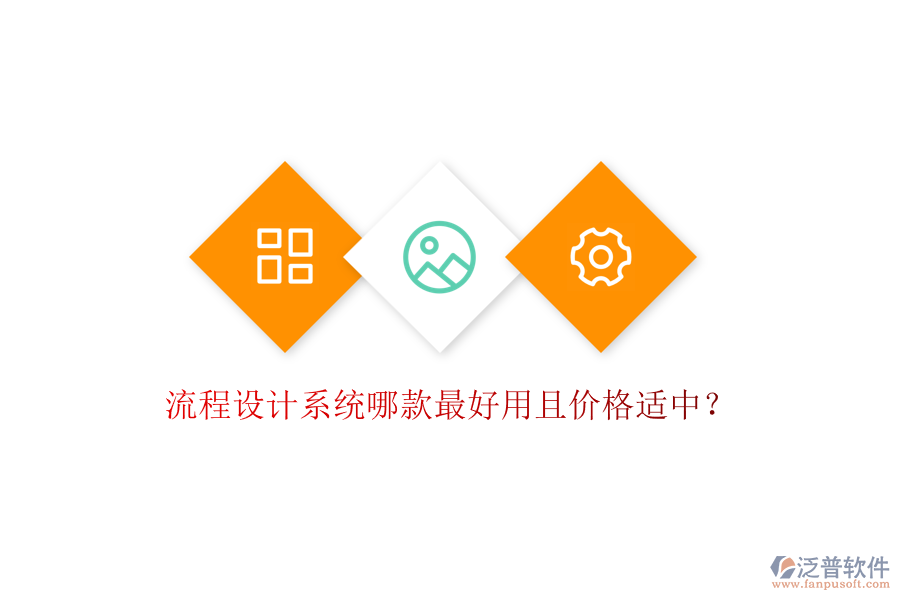 流程設計系統(tǒng)哪款最好用且價格適中？