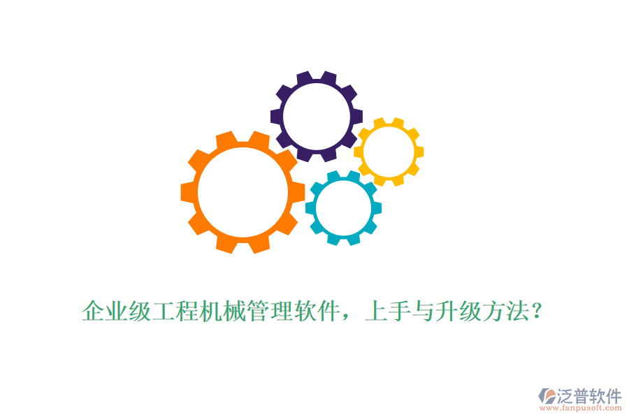 企業(yè)級(jí)工程機(jī)械管理軟件，上手與升級(jí)方法？