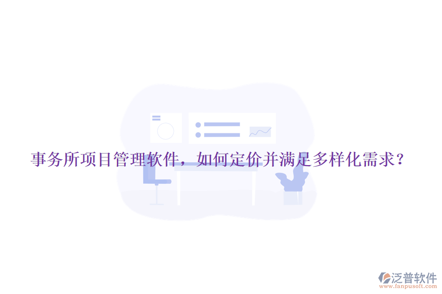 事務(wù)所項(xiàng)目管理軟件，如何定價(jià)并滿足多樣化需求？