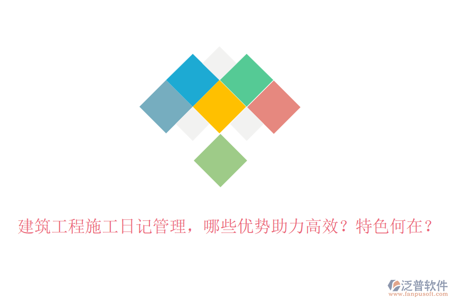 建筑工程施工日記管理，哪些優(yōu)勢(shì)助力高效？特色何在？