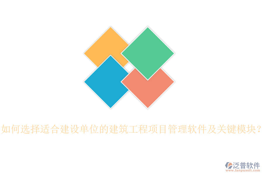 如何選擇適合建設(shè)單位的建筑工程項目管理軟件及關(guān)鍵模塊？