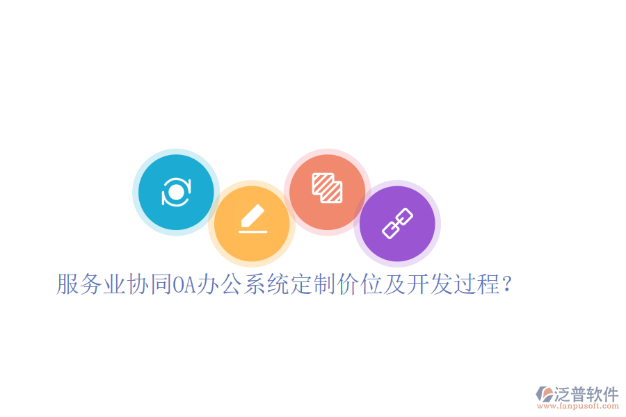  服務(wù)業(yè)協(xié)同OA辦公系統(tǒng)定制價(jià)位及開發(fā)過(guò)程？