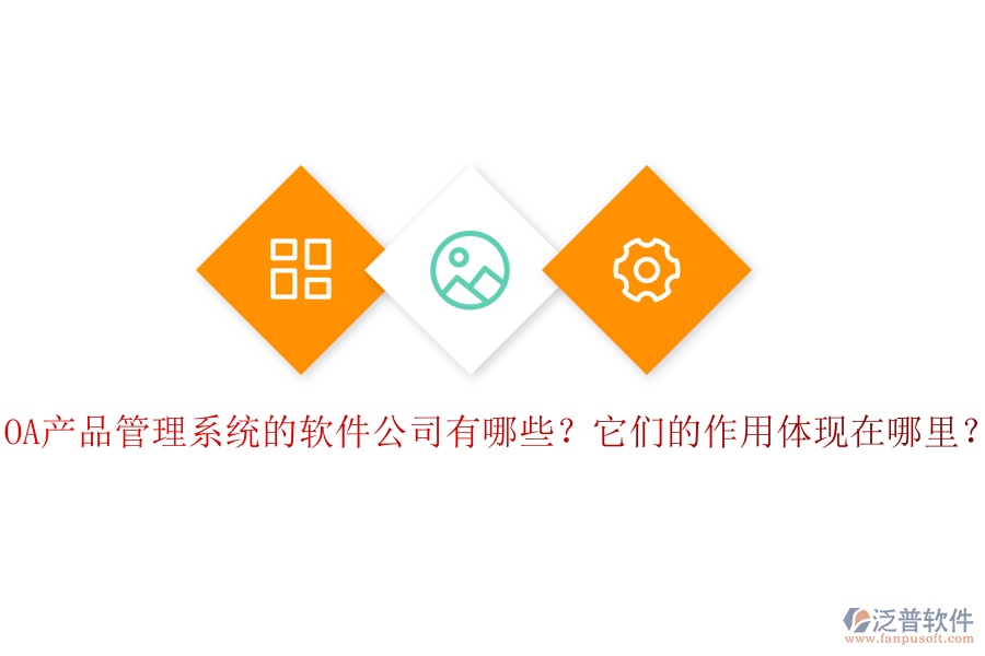 OA產(chǎn)品管理系統(tǒng)的軟件公司有哪些？它們的作用體現(xiàn)在哪里？