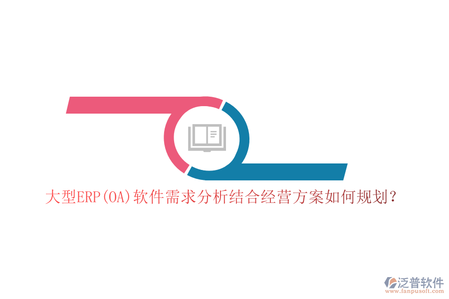 大型ERP(OA)軟件需求分析結(jié)合經(jīng)營方案如何規(guī)劃？
