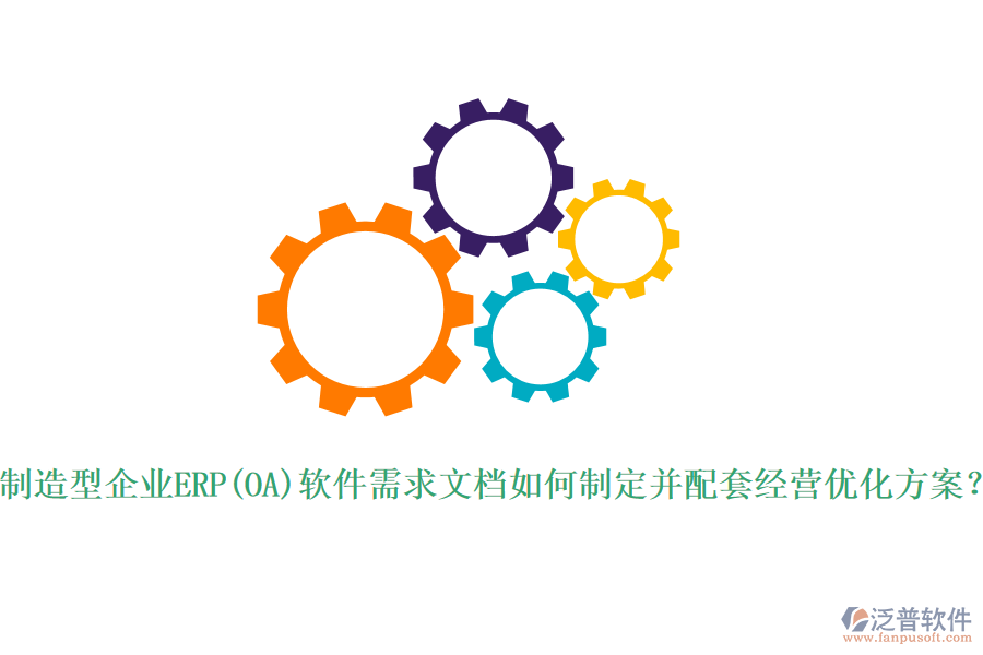 制造型企業(yè)ERP(OA)軟件需求文檔如何制定并配套經(jīng)營優(yōu)化方案？