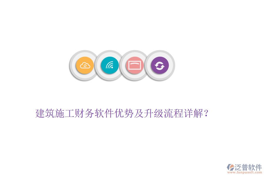 建筑施工財(cái)務(wù)軟件優(yōu)勢(shì)及升級(jí)流程詳解？