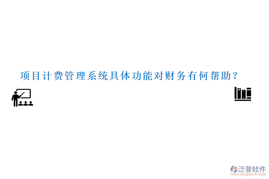 項(xiàng)目計(jì)費(fèi)管理系統(tǒng)具體功能對(duì)財(cái)務(wù)有何幫助？