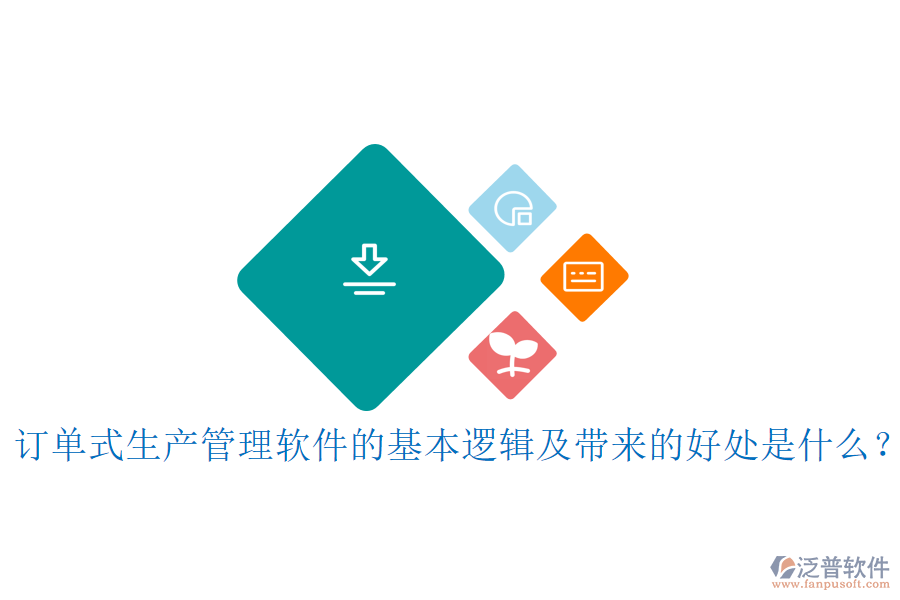 訂單式生產(chǎn)管理軟件的基本邏輯及帶來的好處是什么？