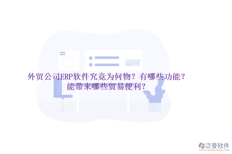 外貿(mào)公司ERP軟件究竟為何物？有哪些功能？能帶來哪些貿(mào)易便利？