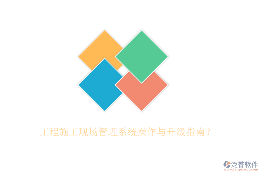 工程施工現(xiàn)場(chǎng)管理系統(tǒng)操作與升級(jí)指南？