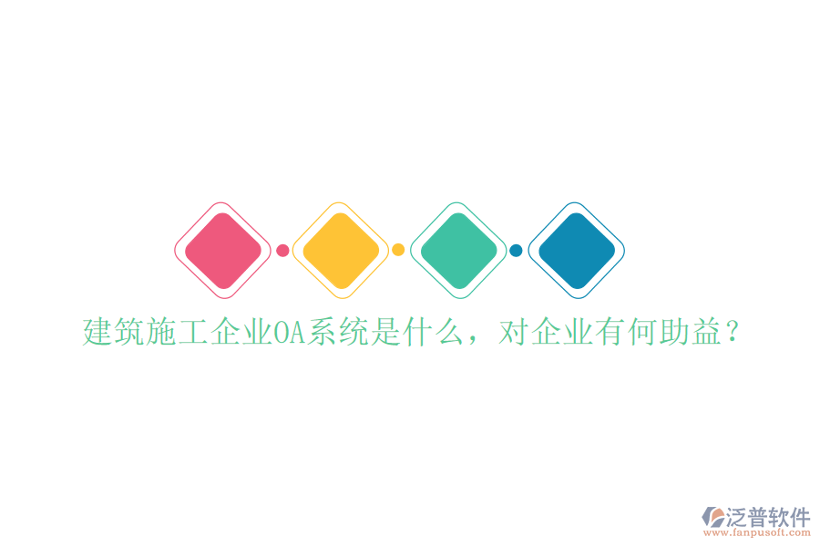  建筑施工企業(yè)OA系統(tǒng)是什么，對企業(yè)有何助益？