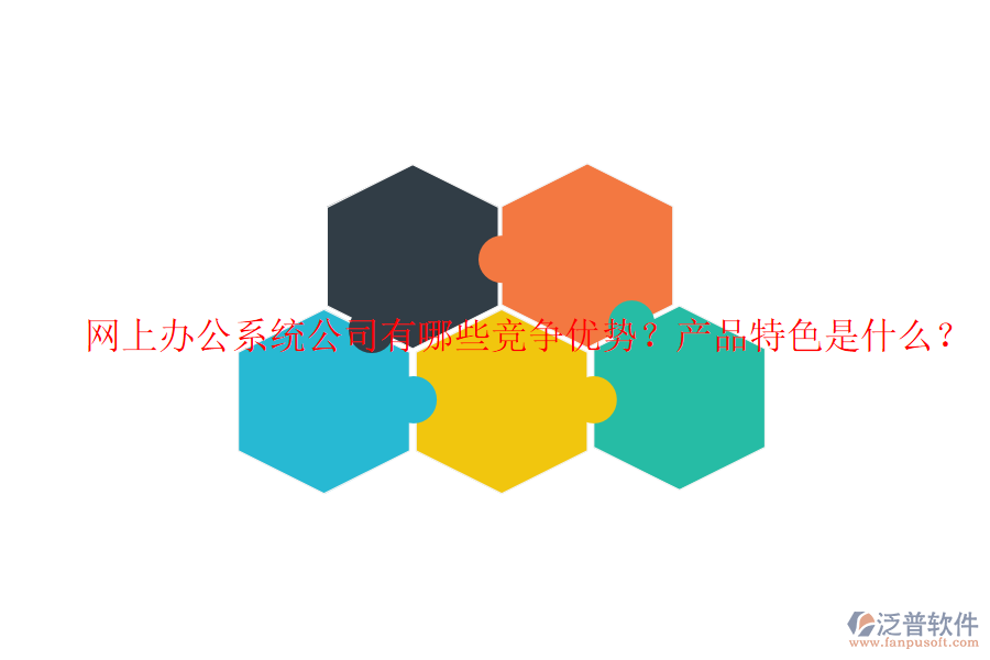  網(wǎng)上辦公系統(tǒng)公司有哪些競爭優(yōu)勢？產(chǎn)品特色是什么？