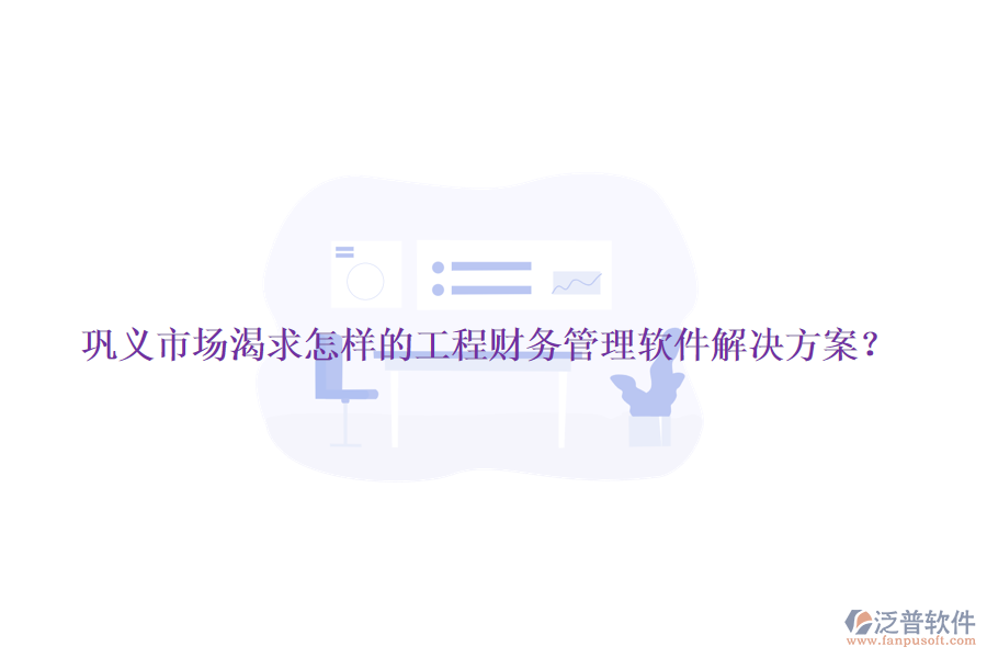 鞏義市場(chǎng)渴求怎樣的工程財(cái)務(wù)管理軟件解決方案？