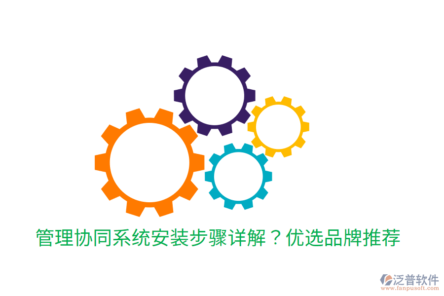  管理協(xié)同系統(tǒng)安裝步驟詳解？優(yōu)選品牌推薦
