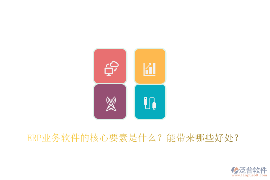 ERP業(yè)務(wù)軟件的核心要素是什么？能帶來哪些好處？