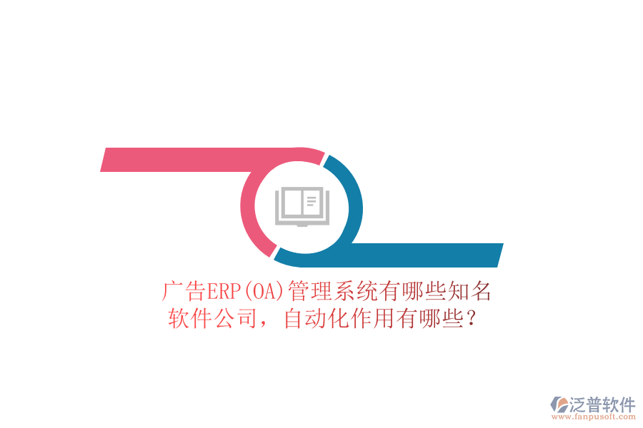 廣告ERP(OA)管理系統(tǒng)有哪些知名軟件公司，自動(dòng)化作用有哪些？