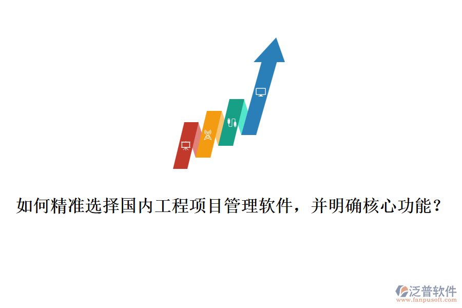 如何精準(zhǔn)選擇國內(nèi)工程項(xiàng)目管理軟件，并明確核心功能？