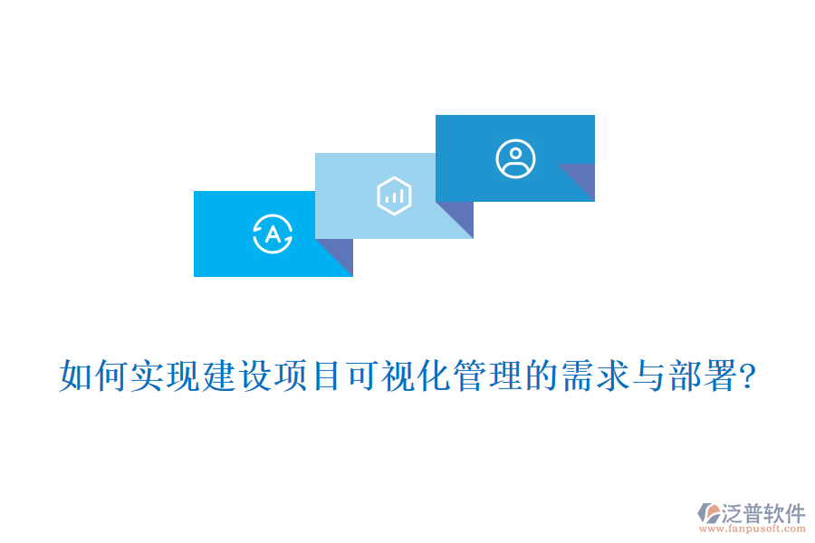 如何實現(xiàn)建設項目可視化管理的需求與部署?