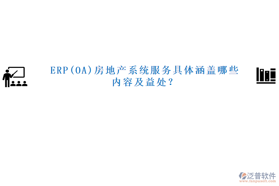 ERP(OA)房地產(chǎn)系統(tǒng)服務(wù)具體涵蓋哪些內(nèi)容及益處？