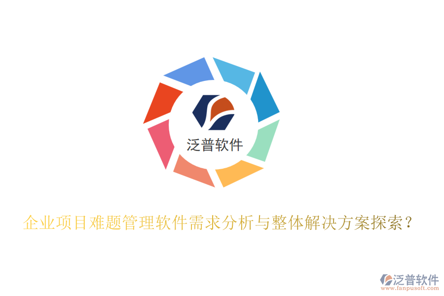 企業(yè)項(xiàng)目難題管理軟件需求分析與整體解決方案探索？
