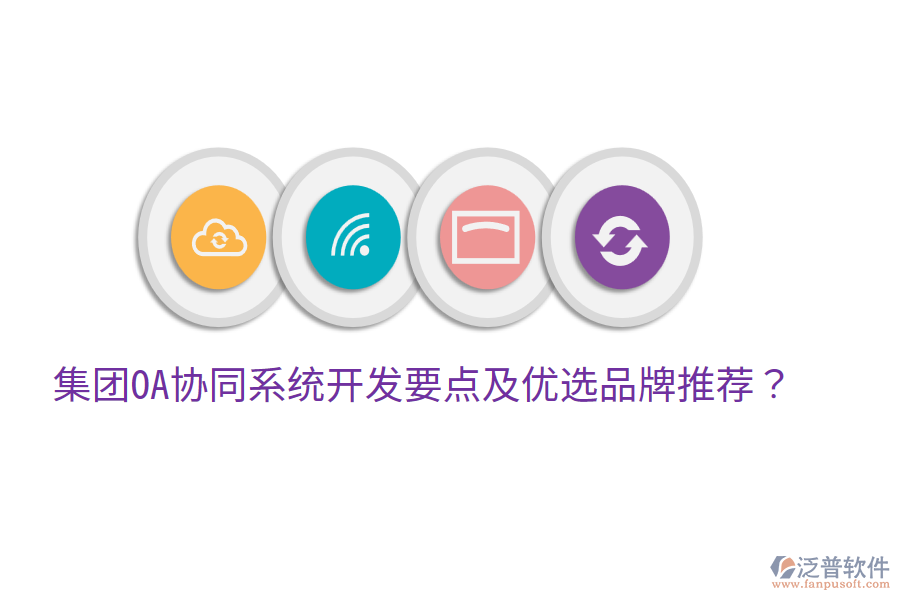  集團OA協(xié)同系統(tǒng)開發(fā)要點及優(yōu)選品牌推薦？