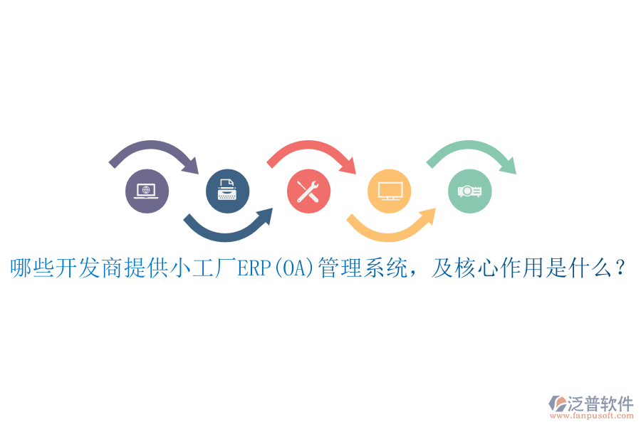 哪些開發(fā)商提供小工廠ERP(OA)管理系統(tǒng)，及核心作用是什么？
