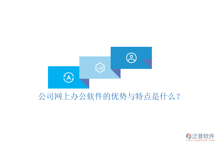  公司網(wǎng)上辦公軟件的優(yōu)勢與特點(diǎn)是什么？