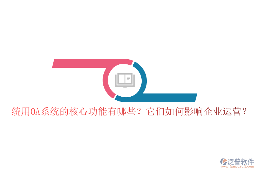 統(tǒng)用OA系統(tǒng)的核心功能有哪些？它們?nèi)绾斡绊懫髽I(yè)運營？