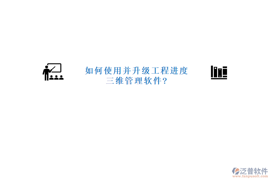 如何使用并升級工程進(jìn)度三維管理軟件?