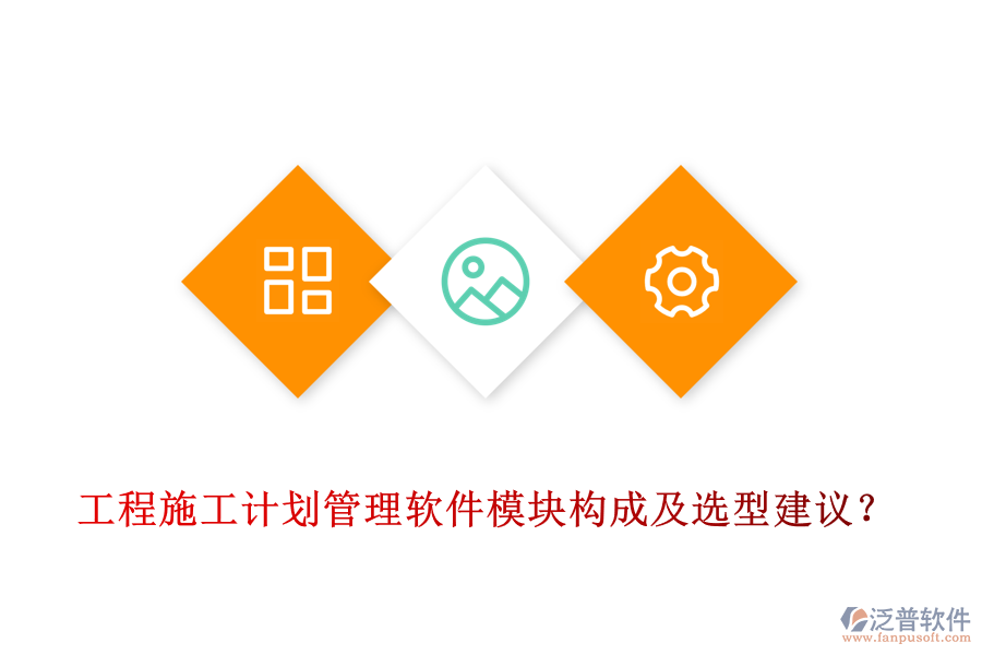 工程施工計(jì)劃管理軟件模塊構(gòu)成及選型建議？