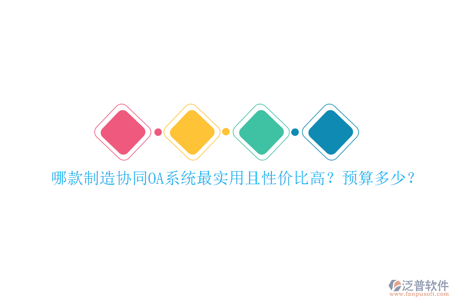 哪款制造協(xié)同OA系統(tǒng)最實(shí)用且性價(jià)比高？預(yù)算多少？
