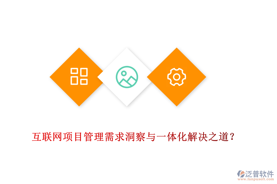 互聯(lián)網(wǎng)項(xiàng)目管理需求洞察與一體化解決之道？