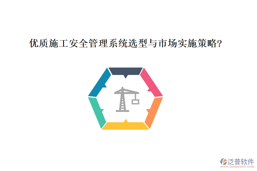 優(yōu)質(zhì)施工安全管理系統(tǒng)選型與市場(chǎng)實(shí)施策略?