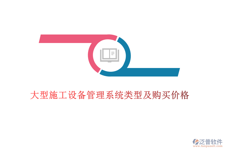  大型施工設(shè)備管理系統(tǒng)類型及購(gòu)買(mǎi)價(jià)格