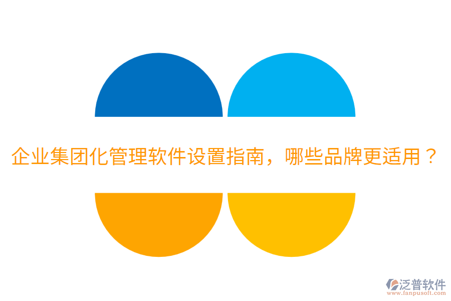  企業(yè)集團化管理軟件設置指南，哪些品牌更適用？