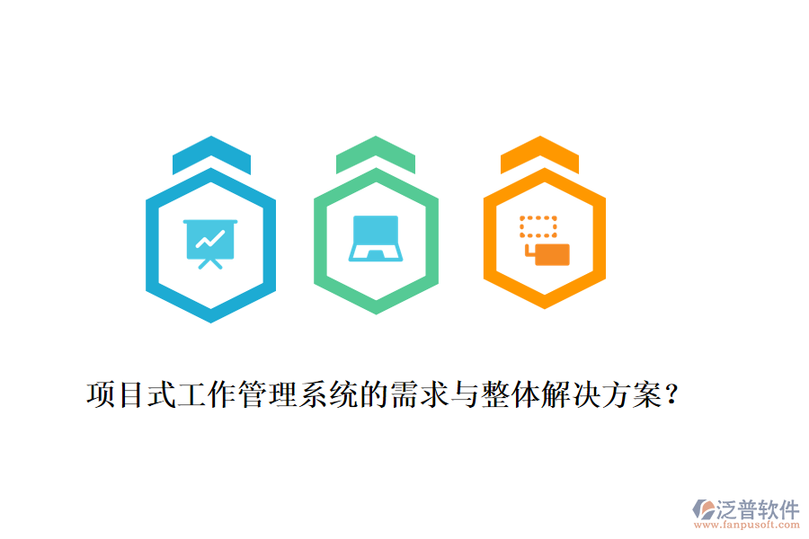 項(xiàng)目式工作管理系統(tǒng)的需求與整體解決方案？
