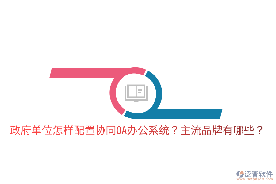  政府單位怎樣配置協(xié)同<a href=http://www.theonlineadagency.com/oa/ target=_blank class=infotextkey>OA辦公系統(tǒng)</a>？主流品牌有哪些？