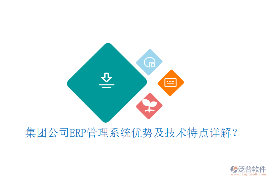 集團(tuán)公司ERP管理系統(tǒng)優(yōu)勢及技術(shù)特點(diǎn)詳解？