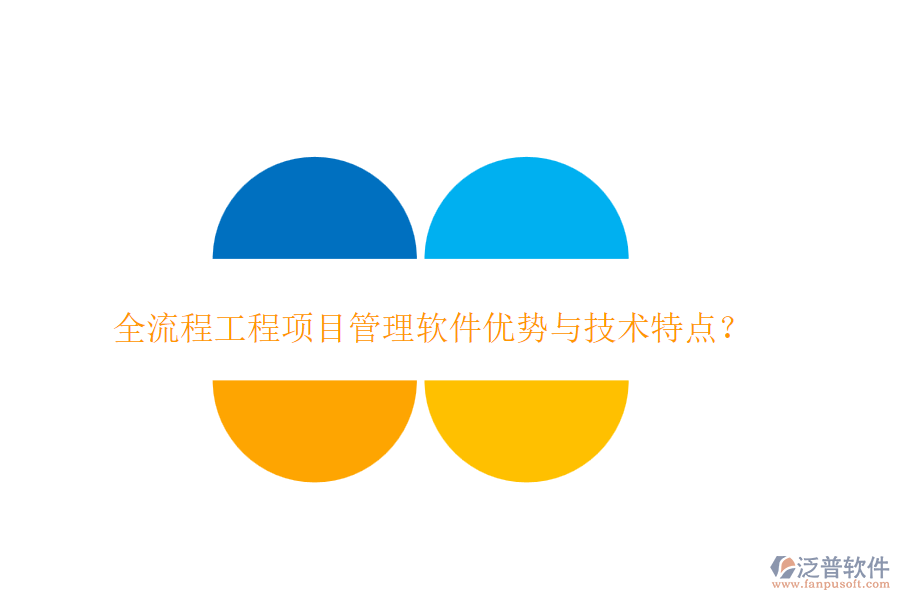 全流程工程項(xiàng)目管理軟件優(yōu)勢(shì)與技術(shù)特點(diǎn)？