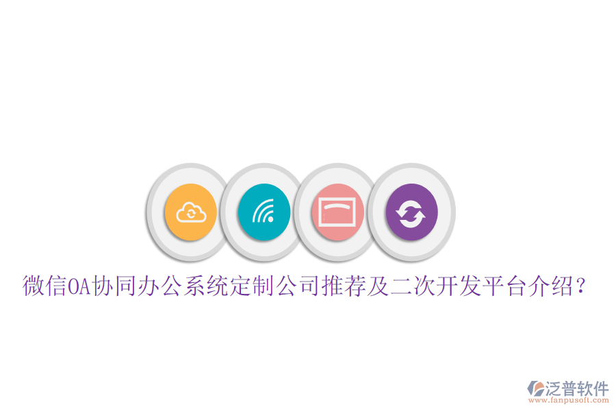  微信OA協(xié)同辦公系統(tǒng)定制公司推薦及二次開發(fā)平臺介紹？