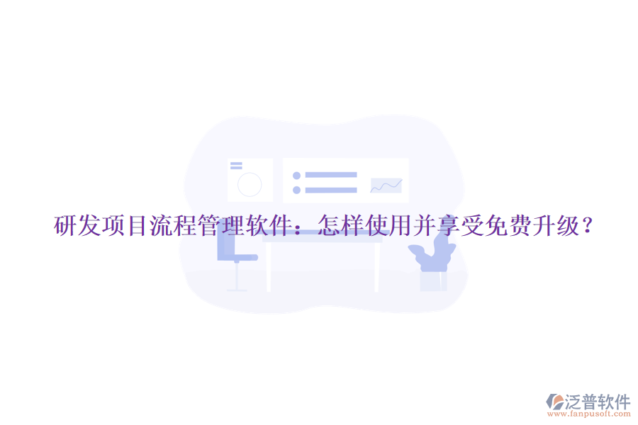 研發(fā)項(xiàng)目流程管理軟件：怎樣使用并享受免費(fèi)升級(jí)？