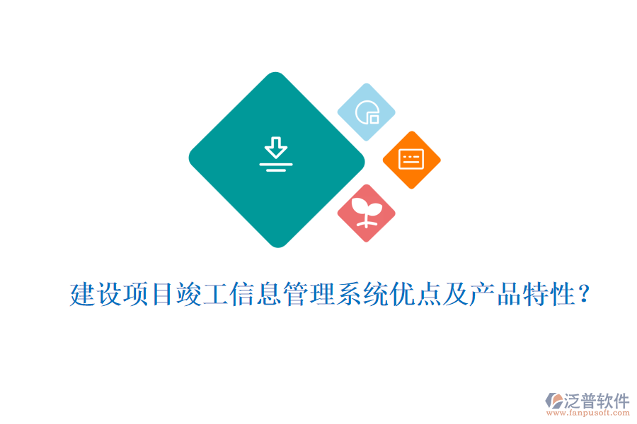 建設項目竣工信息管理系統(tǒng)優(yōu)點及產(chǎn)品特性？