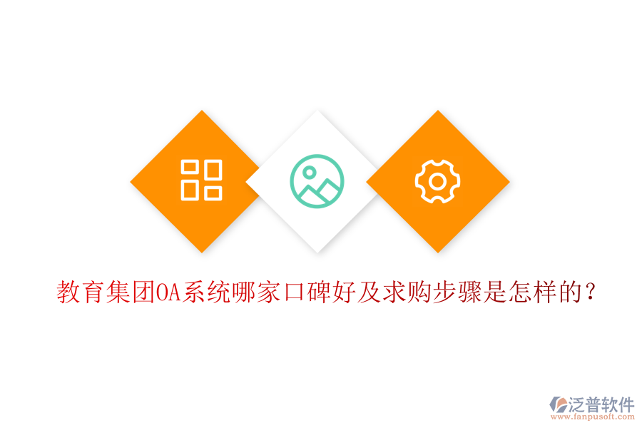  教育集團(tuán)OA系統(tǒng)哪家口碑好及求購步驟是怎樣的？
