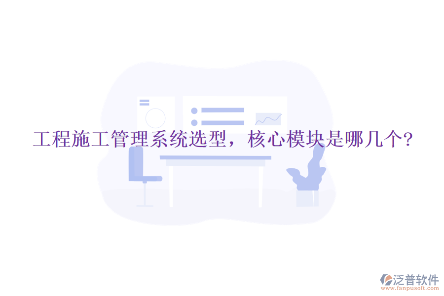 工程施工管理系統(tǒng)選型，核心模塊是哪幾個(gè)?