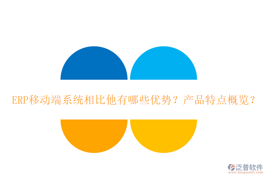 ERP移動(dòng)端系統(tǒng)相比他有哪些優(yōu)勢？產(chǎn)品特點(diǎn)概覽？