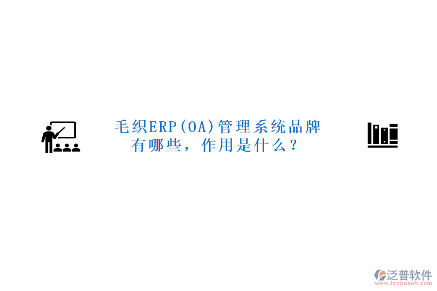 毛織ERP(OA)管理系統(tǒng)品牌有哪些，作用是什么？