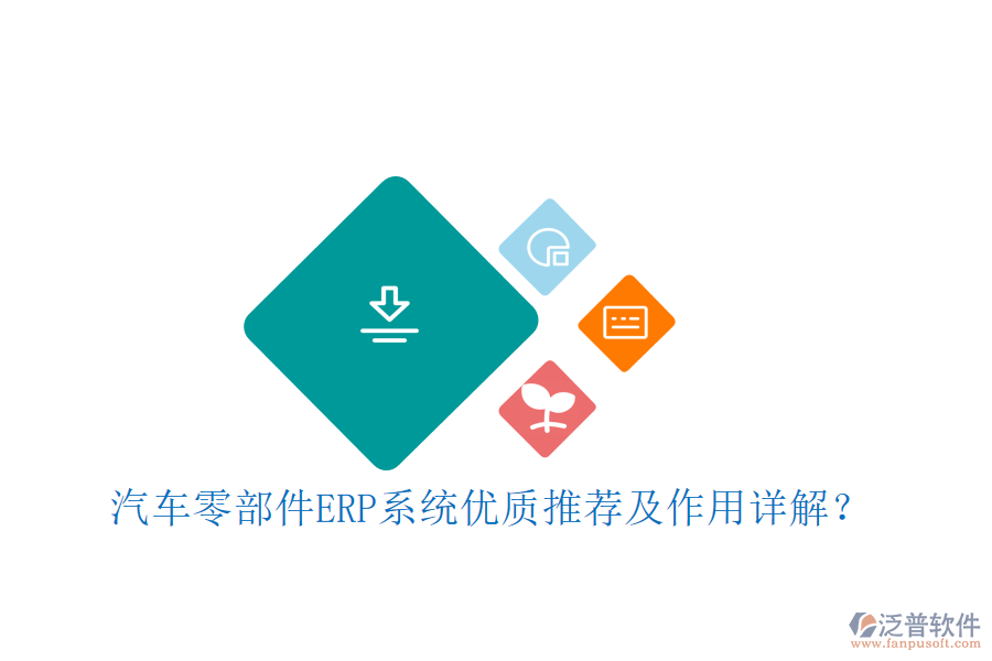 汽車零部件ERP系統(tǒng)優(yōu)質(zhì)推薦及作用詳解？