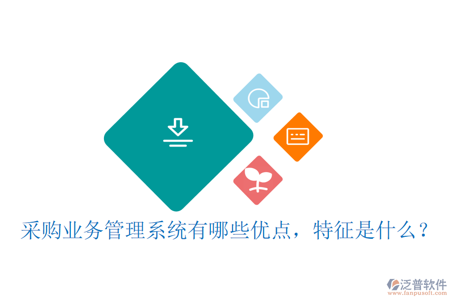采購業(yè)務(wù)管理系統(tǒng)有哪些優(yōu)點(diǎn)，特征是什么？