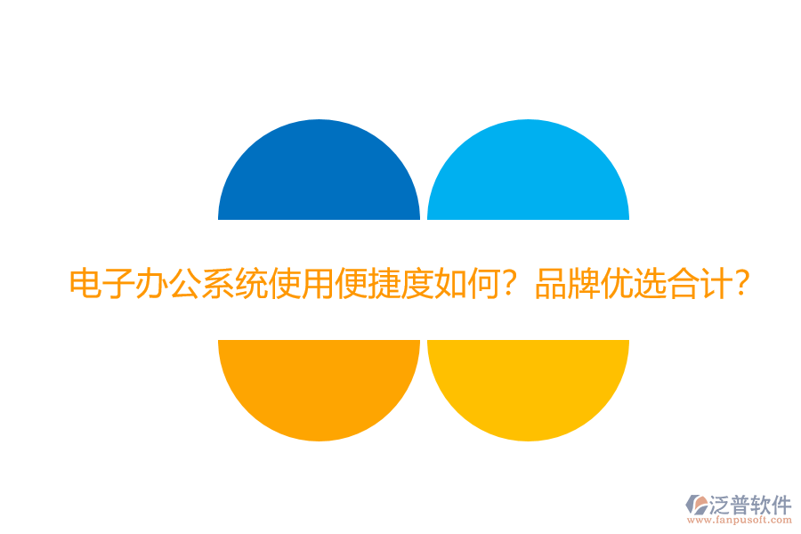電子辦公系統(tǒng)使用便捷度如何？品牌優(yōu)選合計(jì)？