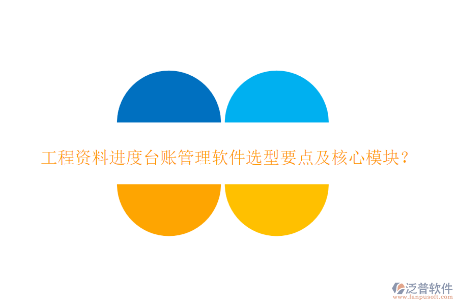 工程資料進度臺賬管理軟件選型要點及核心模塊？